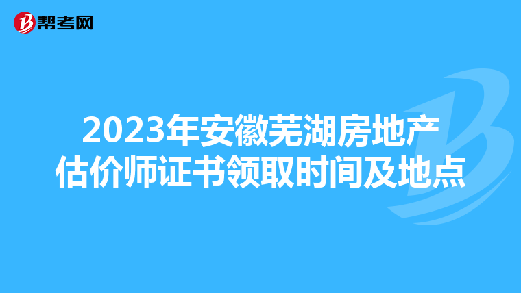 2023年安徽蕪湖房地產估價師證書領取時間及地點