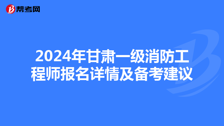 2024年甘肃一级消防工程师报名详情及备考建议