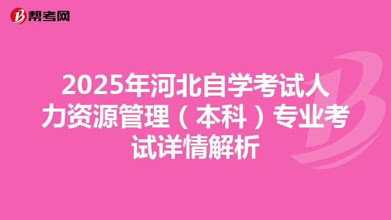 2025年河北自学考试人力资源管理（本科）专业考试详情解析