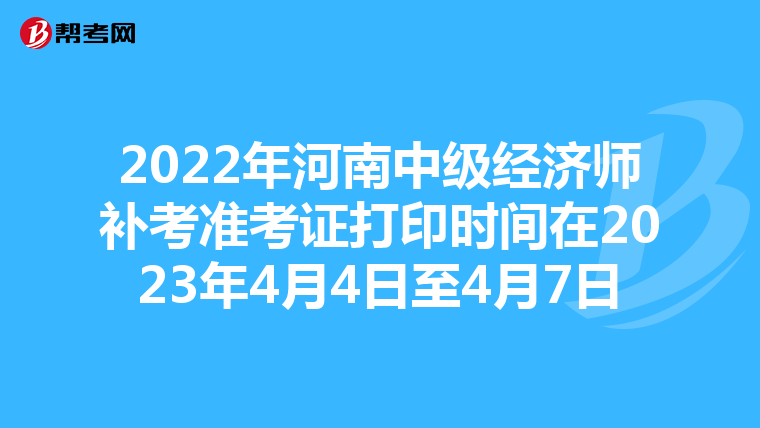 2022年河南中级经济师补考准考证打印时间在2023年4月4日至4月7日