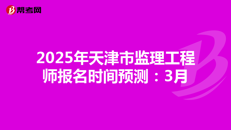 2025年天津市监理工程师报名时间预测：3月