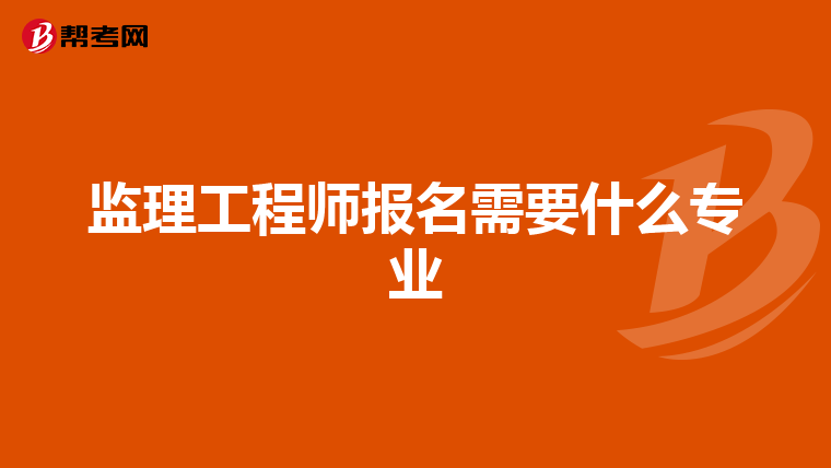 监理工程师报名需要什么专业