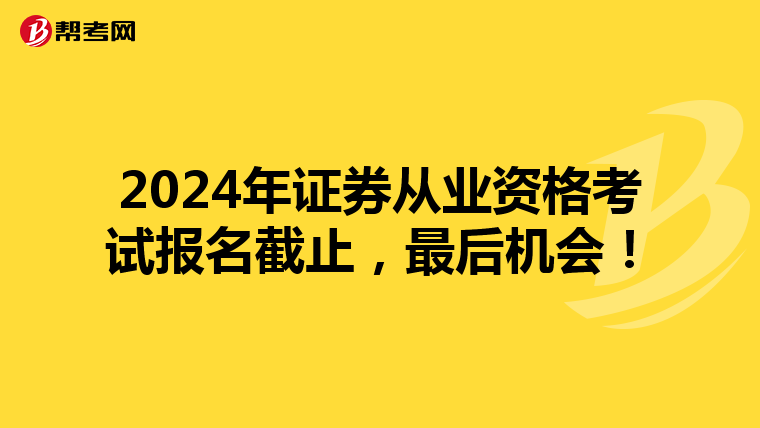 2024年证券从业资格考试报名截止，最后机会！