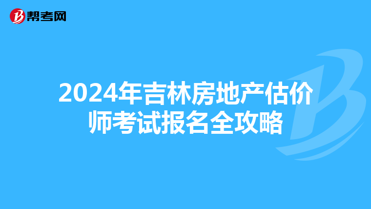 2024年吉林房地产估价师考试报名全攻略