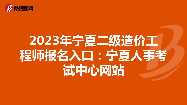 2023年寧夏二級造價工程師報名入口:寧夏人事考試中心網(wǎng)站