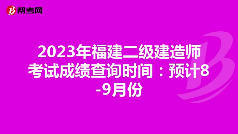 2023年福建二級建造師考試成績查詢時(shí)間：預(yù)計(jì)8-9月份