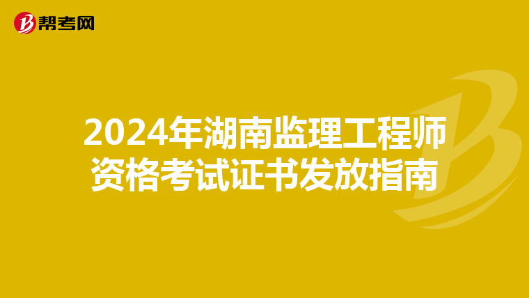 2024年湖南监理工程师资格考试证书发放指南