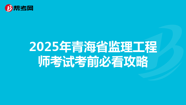2025年青海省监理工程师考试考前必看攻略