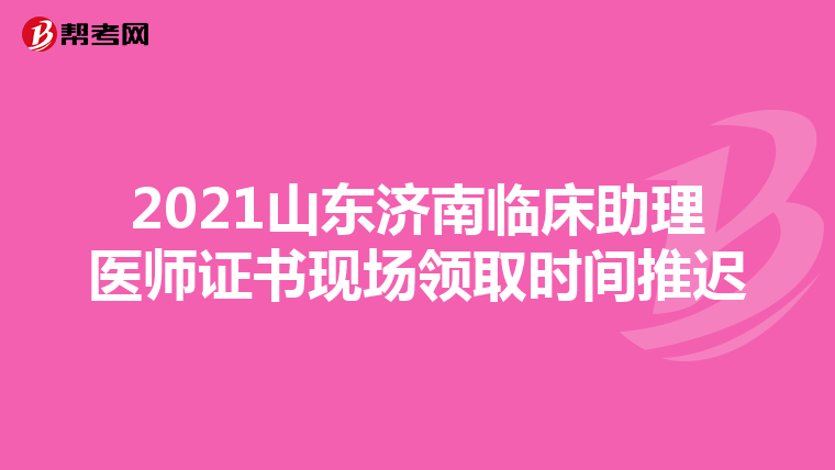 2021山東濟南臨床助理醫師證書現場領取時間推遲