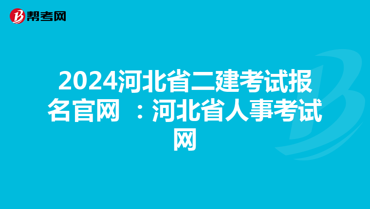 2024河北省二建考试报名官网 :河北省人事考试网