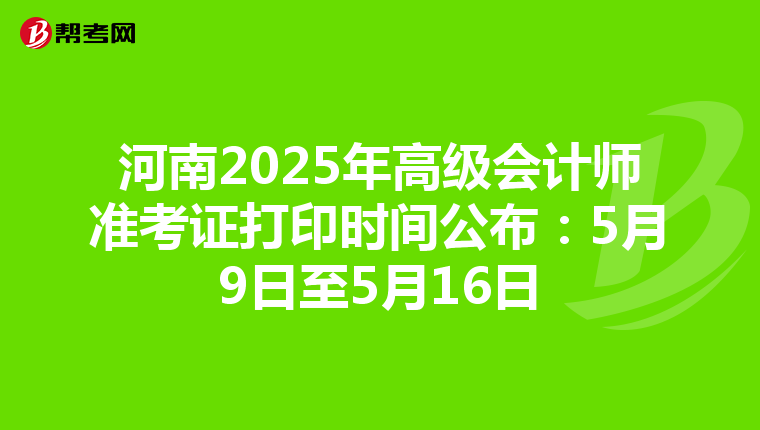 河南2025年高级会计师准考证打印时间公布：5月9日至5月16日