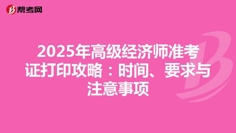 2025年高级经济师准考证打印攻略：时间、要求与注意事项