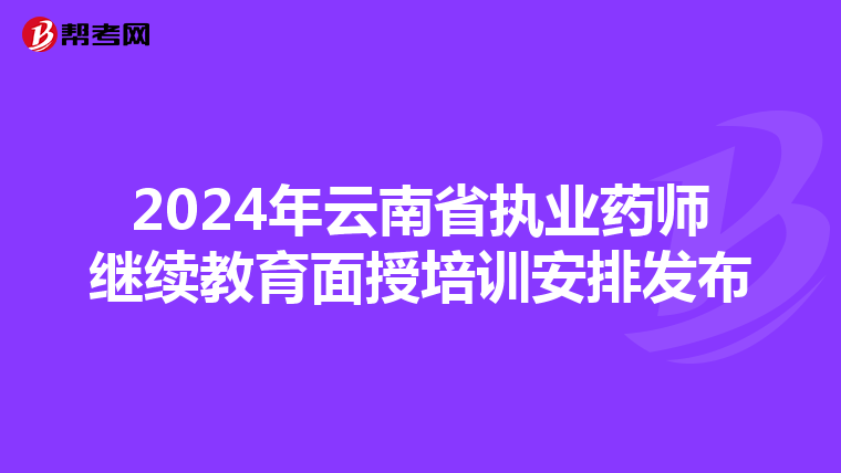 2024年云南省执业药师继续教育面授培训安排发布