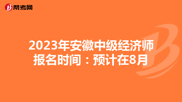 2023年安徽中級經(jīng)濟(jì)師報名時間:預(yù)計在8月