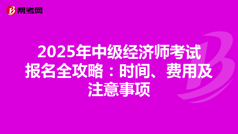 2025年中级经济师考试报名全攻略：时间、费用及注意事项