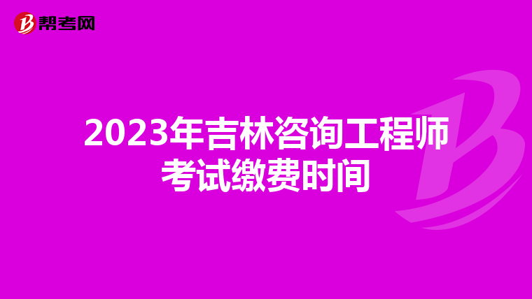 2023年吉林咨询工程师考试缴费时间
