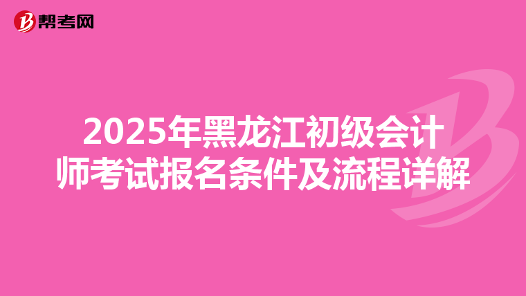 2025年黑龙江初级会计师考试报名条件及流程详解