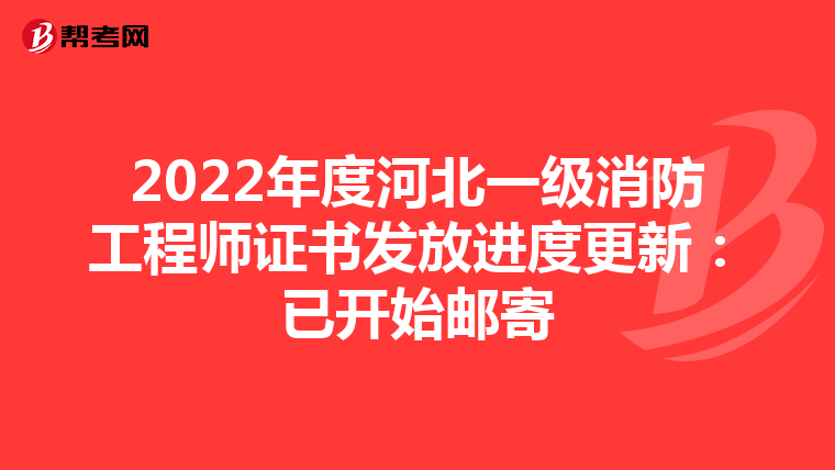 2022年度河北一级消防工程师证书发放进度更新:已开始邮寄
