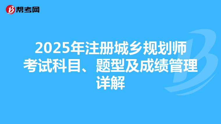 2025年注冊(cè)城鄉(xiāng)規(guī)劃師考試科目、題型及成績(jī)管理詳解