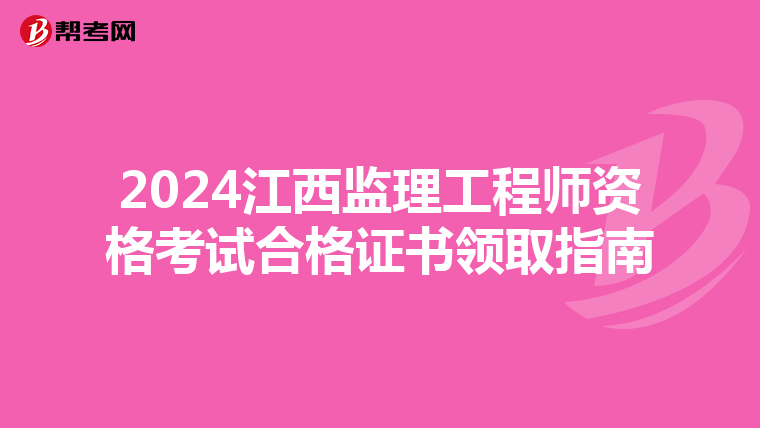 2024江西监理工程师资格考试合格证书领取指南