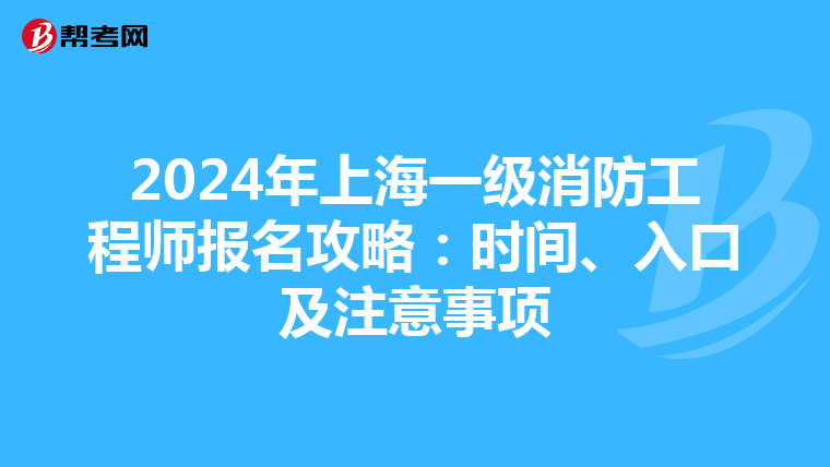 2024年上海一级消防工程师报名攻略：时间、入口及注意事项