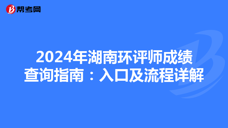 2024年湖南环评师成绩查询指南：入口及流程详解