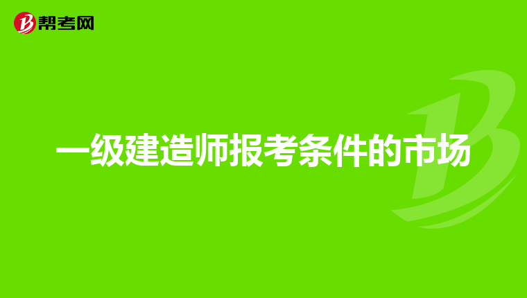 一级建造师报考条件的市场