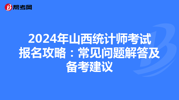 2024年山西统计师考试报名攻略：常见问题解答及备考建议