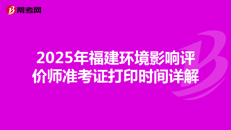 2025年福建环境影响评价师准考证打印时间详解
