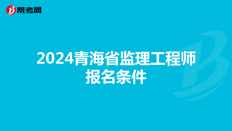 2024青海省监理工程师报名条件