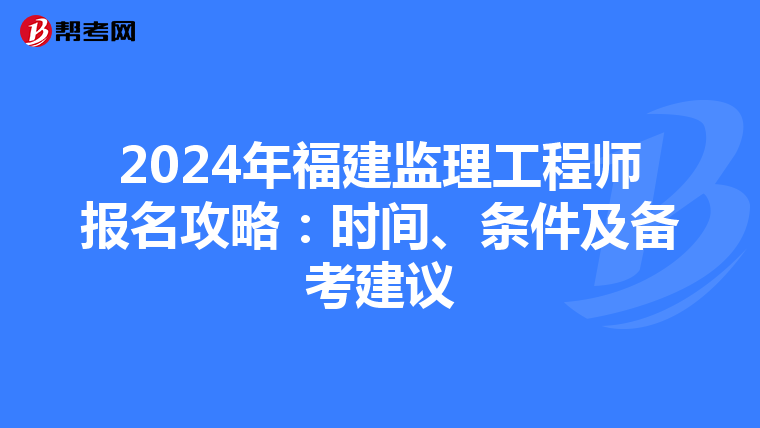 2024年福建监理工程师报名攻略：时间、条件及备考建议