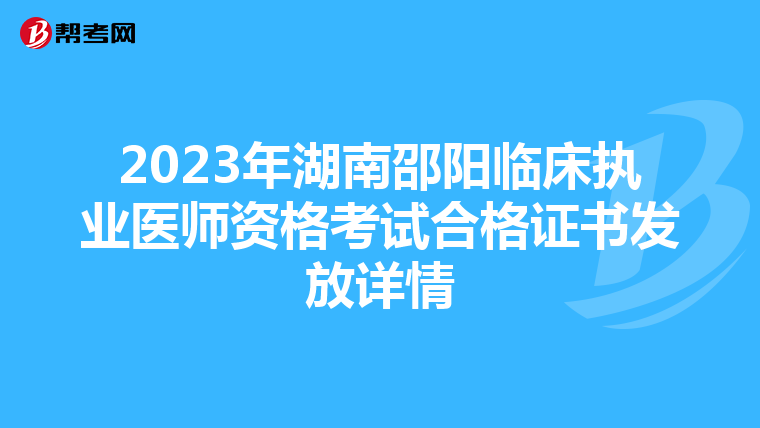 2023年湖南邵阳临床执业医师资格考试合格证书发放详情