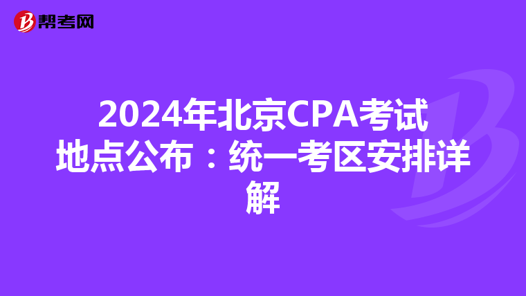 2024年北京CPA考试地点公布：统一考区安排详解