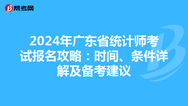 2024年广东省统计师考试报名攻略：时间、条件详解及备考建议