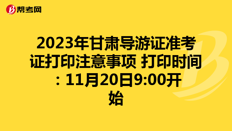 2023年甘肃导游证准考证打印注意事项 打印时间：11月20日9:00开始
