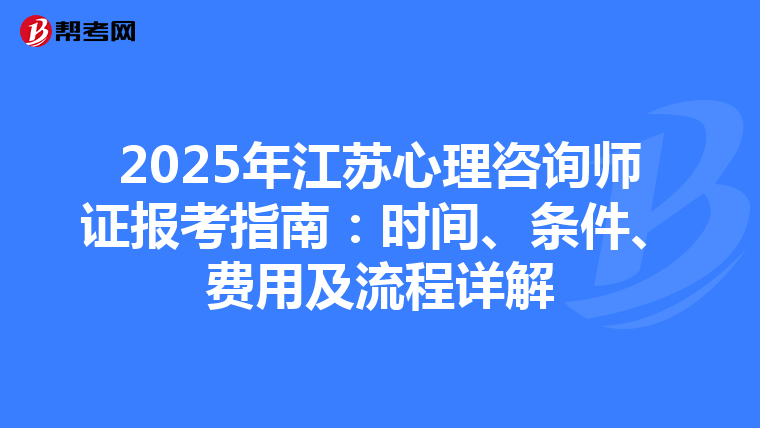 2025年江苏心理咨询师证报考指南：时间、条件、费用及流程详解