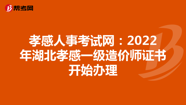 孝感人事考试网：2022年湖北孝感一级造价师证书开始办理