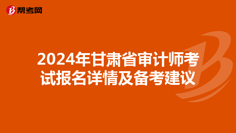 2024年甘肃省审计师考试报名详情及备考建议