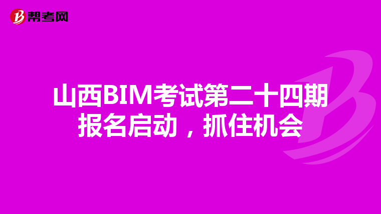山西BIM考试第二十四期报名启动，抓住机会