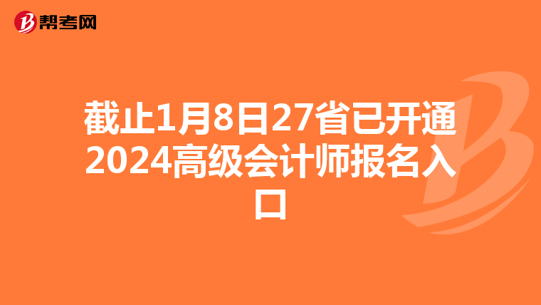 截止1月8日27省已開通2024高級(jí)會(huì)計(jì)師報(bào)名入口