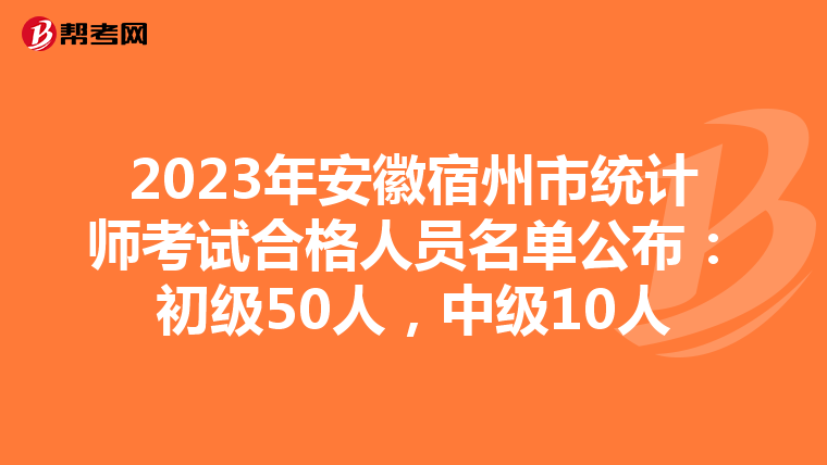 2023年安徽宿州市统计师考试合格人员名单公布：初级50人，中级10人