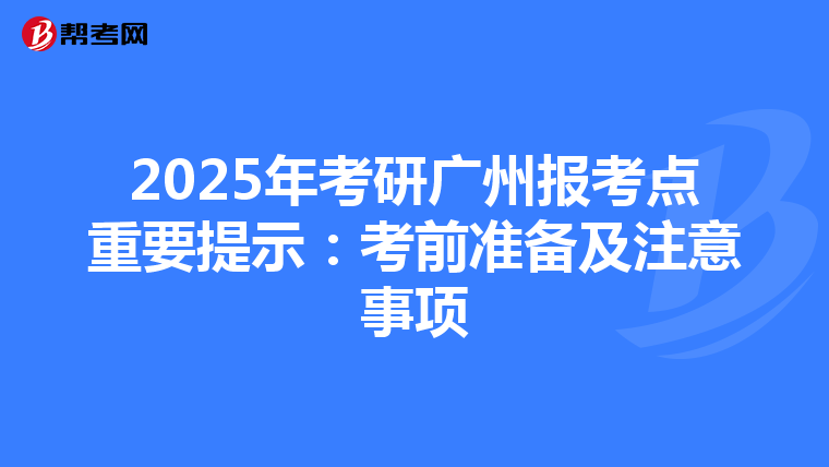 2025年考研广州报考点重要提示：考前准备及注意事项