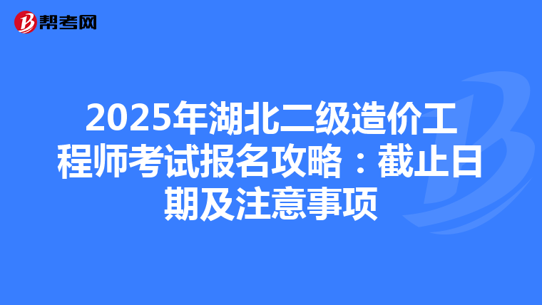 2025年湖北二級造價工程師考試報名攻略：截止日期及注意事項