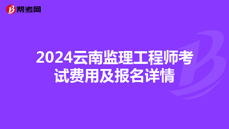 2024云南监理工程师考试费用及报名详情