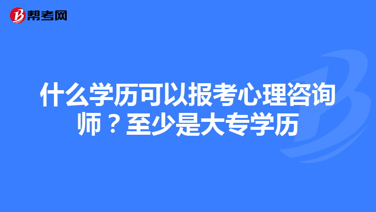 什么学历可以报考心理咨询师？至少是大专学历