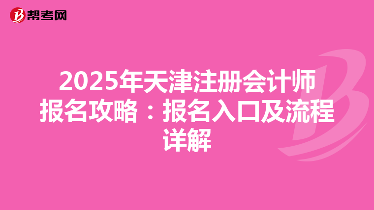 2025年天津注冊會計師報名攻略：報名入口及流程詳解