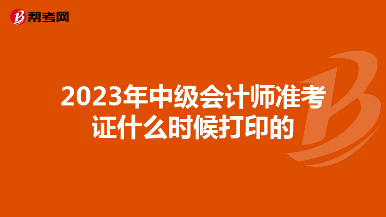 2023年中级会计师准考证什么时候打印的