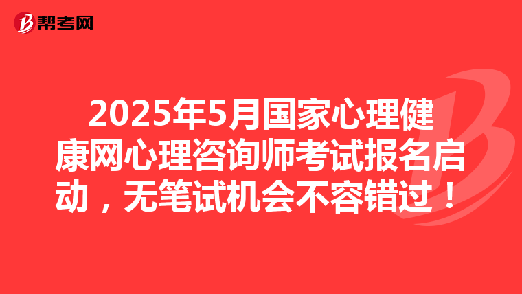 2025年5月国家心理健康网心理咨询师考试报名启动，无笔试机会不容错过！