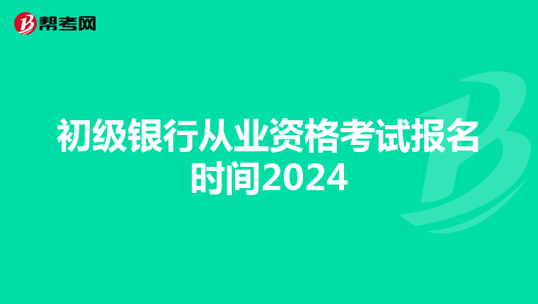 初级银行从业资格考试报名时间2024
