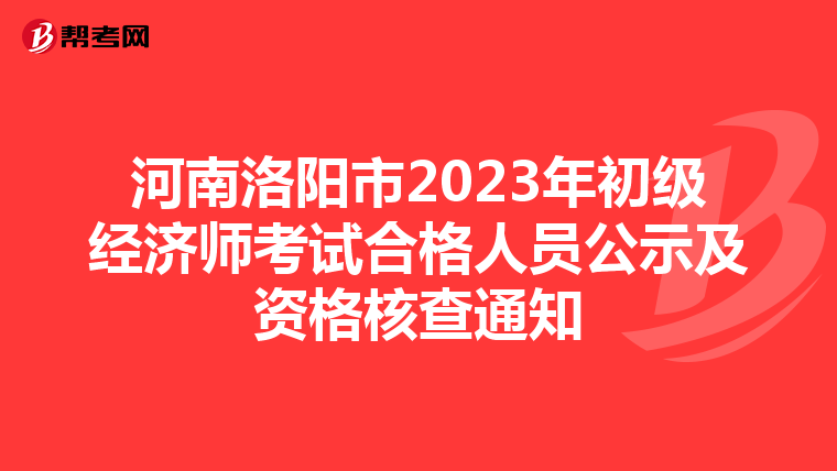 河南洛阳市2023年初级经济师考试合格人员公示及资格核查通知